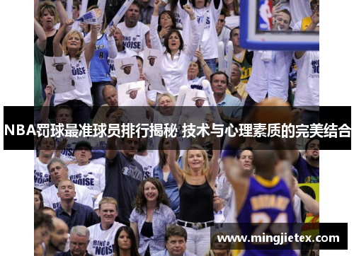 NBA罚球最准球员排行揭秘 技术与心理素质的完美结合