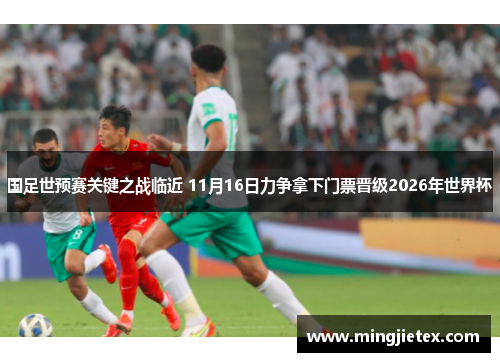 国足世预赛关键之战临近 11月16日力争拿下门票晋级2026年世界杯